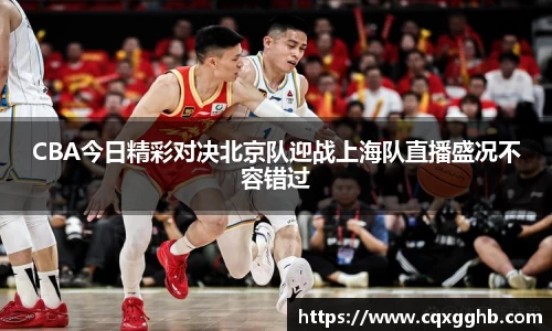 CBA今日精彩对决北京队迎战上海队直播盛况不容错过