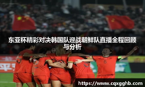 东亚杯精彩对决韩国队迎战朝鲜队直播全程回顾与分析